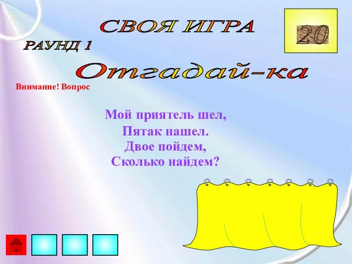 СВОЯ ИГРА РАУНД 1 Отгадай-ка Внимание! Вопрос Мой приятель шел, Пятак нашел. Двое