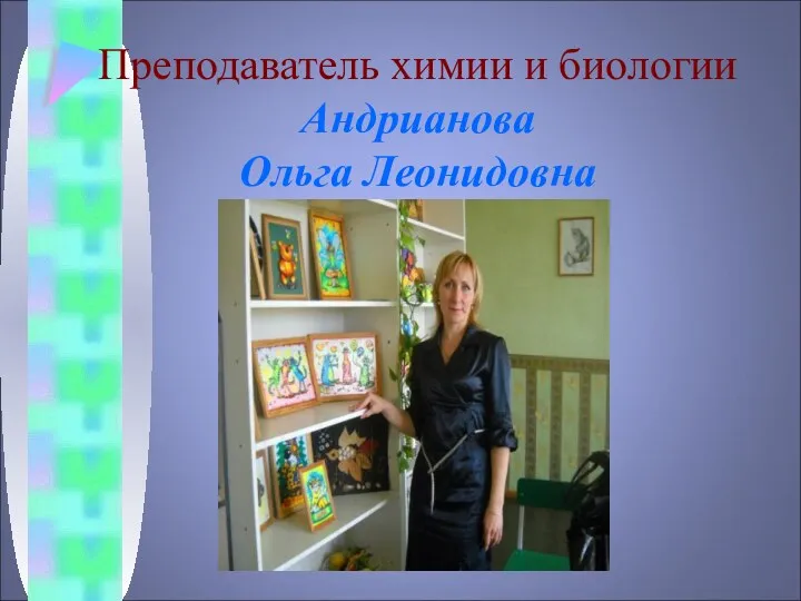 Преподаватель химии и биологии Андрианова Ольга Леонидовна