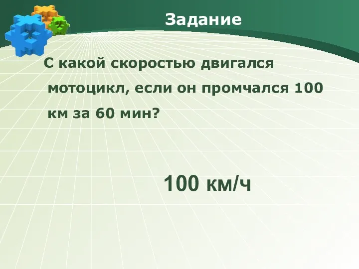 Задание С какой скоростью двигался мотоцикл, если он промчался 100 км за 60 мин? 100 км/ч