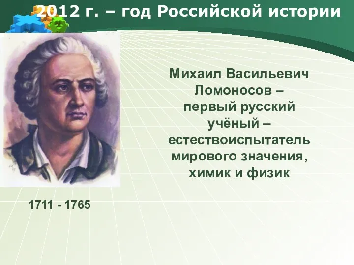 2012 г. – год Российской истории Михаил Васильевич Ломоносов – первый русский учёный