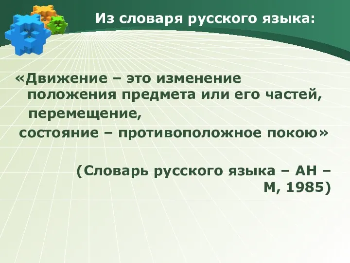 Из словаря русского языка: «Движение – это изменение положения предмета или его частей,