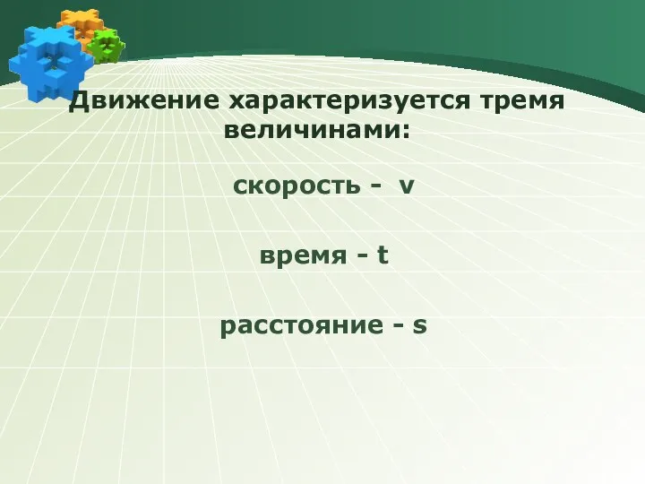 Движение характеризуется тремя величинами: скорость - v время - t расстояние - s