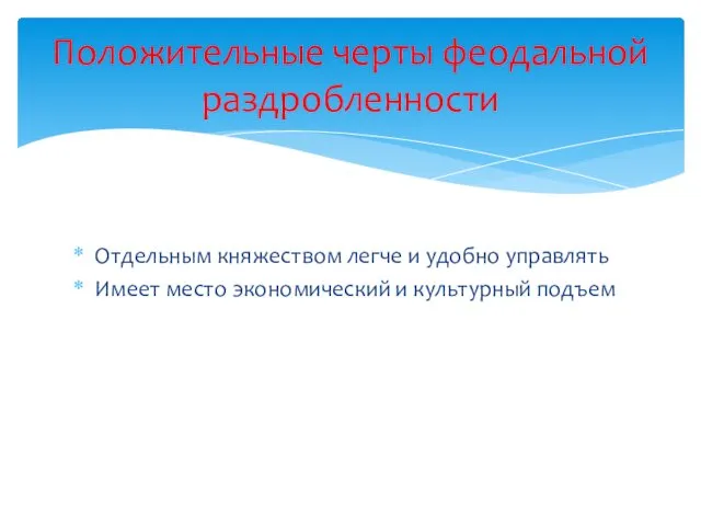 Отдельным княжеством легче и удобно управлять Имеет место экономический и культурный подъем Положительные черты феодальной раздробленности