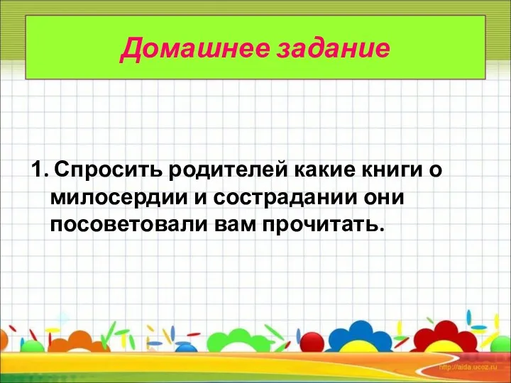 Домашнее задание 1. Спросить родителей какие книги о милосердии и сострадании они посоветовали вам прочитать.