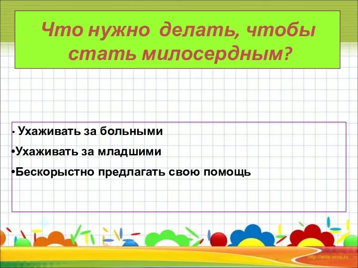 Что нужно делать, чтобы стать милосердным? Ухаживать за больными Ухаживать за младшими Бескорыстно предлагать свою помощь