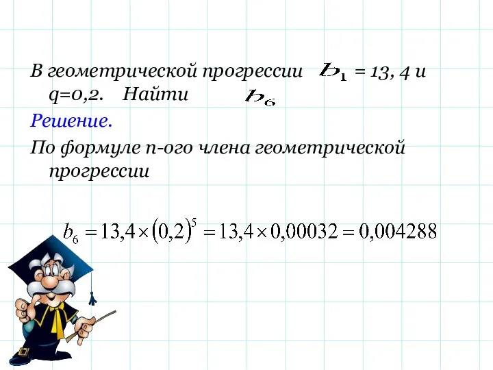 В геометрической прогрессии = 13, 4 и q=0,2. Найти Решение. По формуле n-ого члена геометрической прогрессии