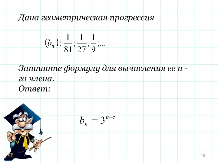 Дана геометрическая прогрессия Запишите формулу для вычисления ее n - го члена. Ответ: