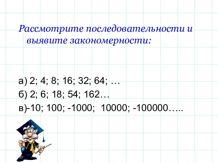 Рассмотрите последовательности и выявите закономерности: а) 2; 4; 8; 16; 32; 64; …