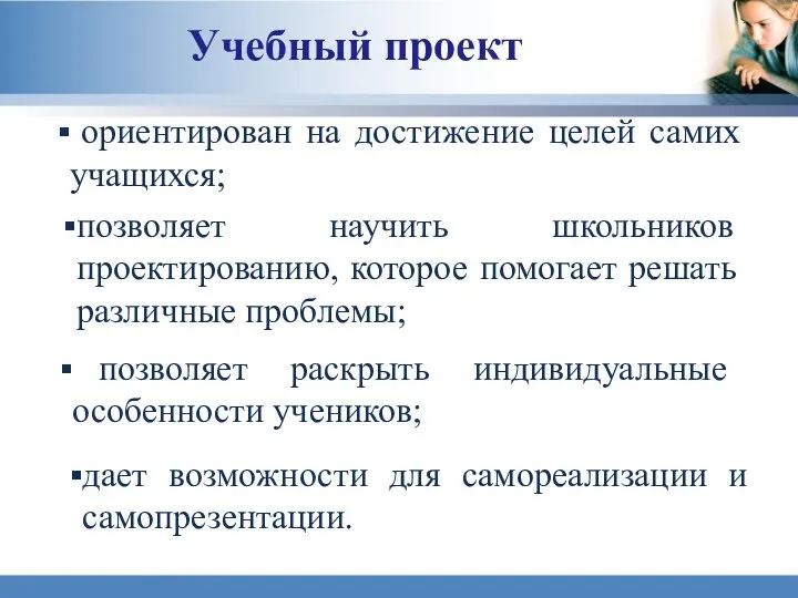 Учебный проект ориентирован на достижение целей самих учащихся; позволяет научить