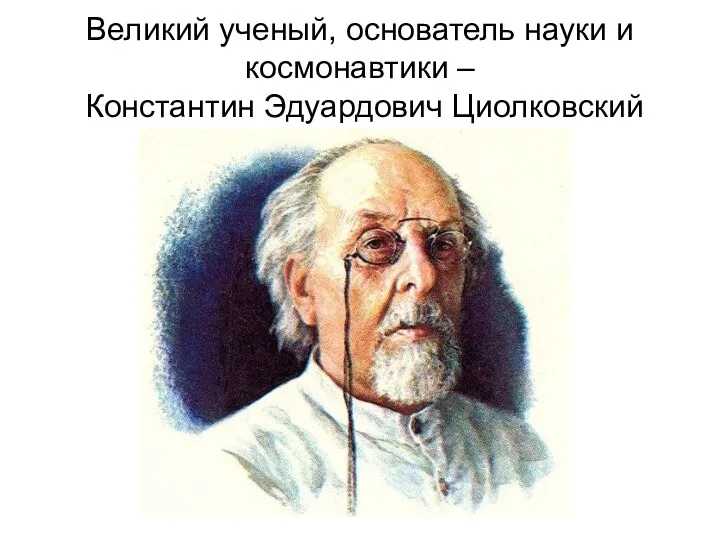 Великий ученый, основатель науки и космонавтики – Константин Эдуардович Циолковский