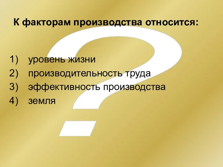 ? К факторам производства относится: уровень жизни производительность труда эффективность производства земля