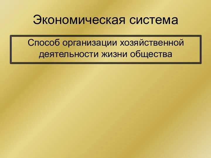 Экономическая система Способ организации хозяйственной деятельности жизни общества