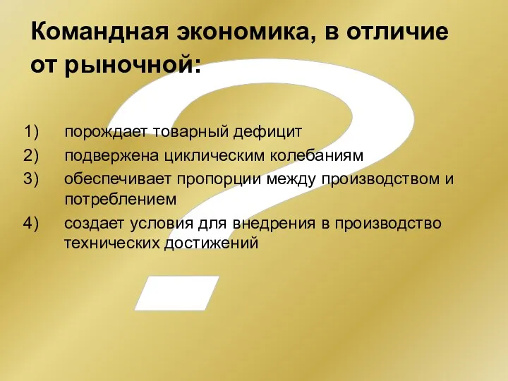 ? Командная экономика, в отличие от рыночной: порождает товарный дефицит