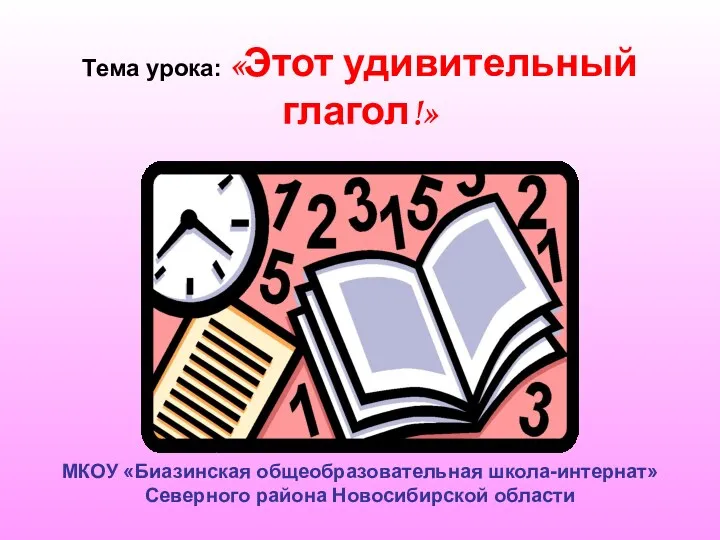 Тема урока: «Этот удивительный глагол!» МКОУ «Биазинская общеобразовательная школа-интернат» Северного района Новосибирской области