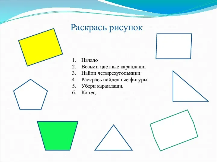 Раскрась рисунок Начало Возьми цветные карандаши Найди четырехугольники Раскрась найденные фигуры Убери карандаши. Конец.