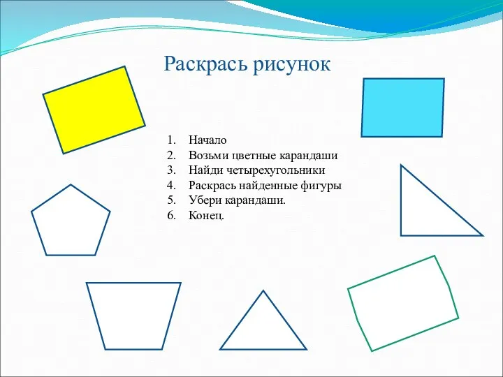 Раскрась рисунок Начало Возьми цветные карандаши Найди четырехугольники Раскрась найденные фигуры Убери карандаши. Конец.