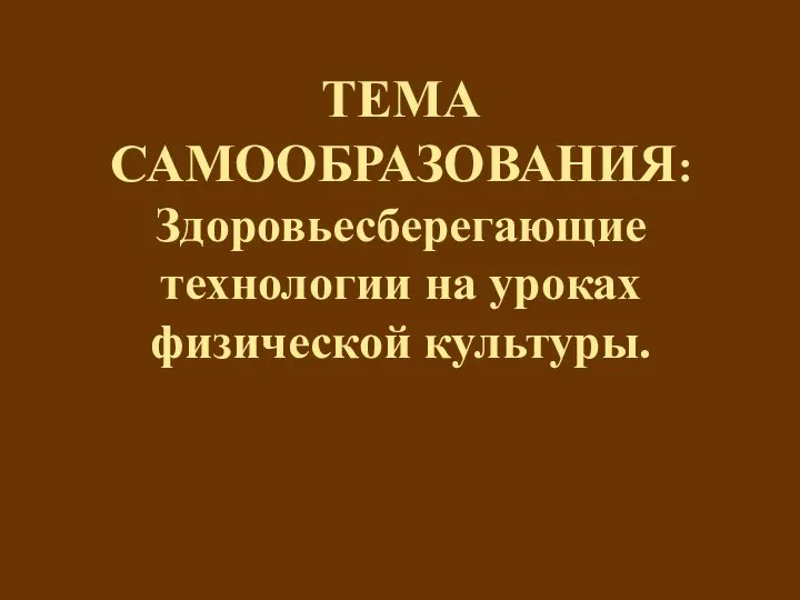 ТЕМА САМООБРАЗОВАНИЯ: Здоровьесберегающие технологии на уроках физической культуры.