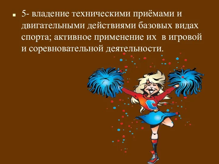 5- владение техническими приёмами и двигательными действиями базовых видах спорта;