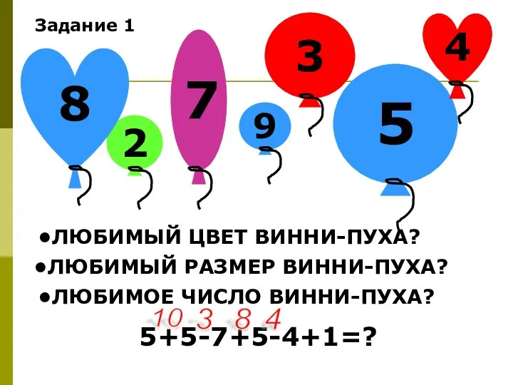 Задание 1 ЛЮБИМЫЙ ЦВЕТ ВИННИ-ПУХА? ЛЮБИМЫЙ РАЗМЕР ВИННИ-ПУХА? ЛЮБИМОЕ ЧИСЛО ВИННИ-ПУХА? 5+5-7+5-4+1=? 10 3 8 4