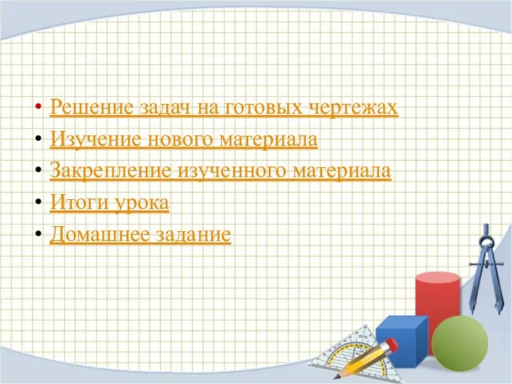 Решение задач на готовых чертежах Изучение нового материала Закрепление изученного материала Итоги урока Домашнее задание