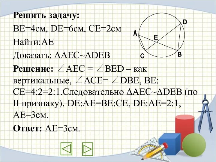 Решить задачу: ВЕ=4см, DE=6см, CE=2см Найти:АЕ Доказать: ΔАЕС~ΔDEB Решение: ∠АЕС