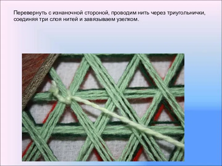 Перевернуть с изнаночной стороной, проводим нить через триугольнички, соединяя три слоя нитей и завязываем узелком.