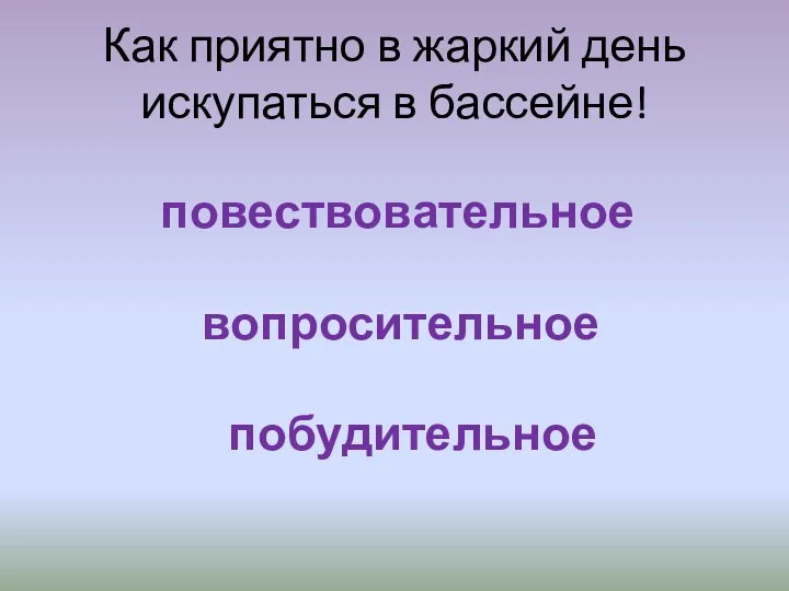 Как приятно в жаркий день искупаться в бассейне! повествовательное вопросительное побудительное