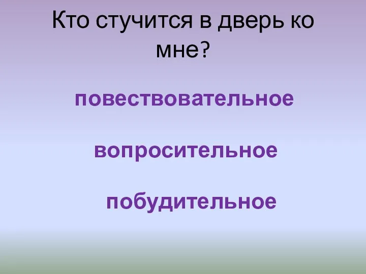 Кто стучится в дверь ко мне? повествовательное вопросительное побудительное