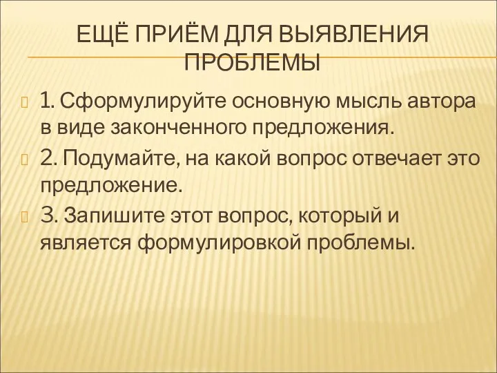 ЕЩЁ ПРИЁМ ДЛЯ ВЫЯВЛЕНИЯ ПРОБЛЕМЫ 1. Сформулируйте основную мысль автора