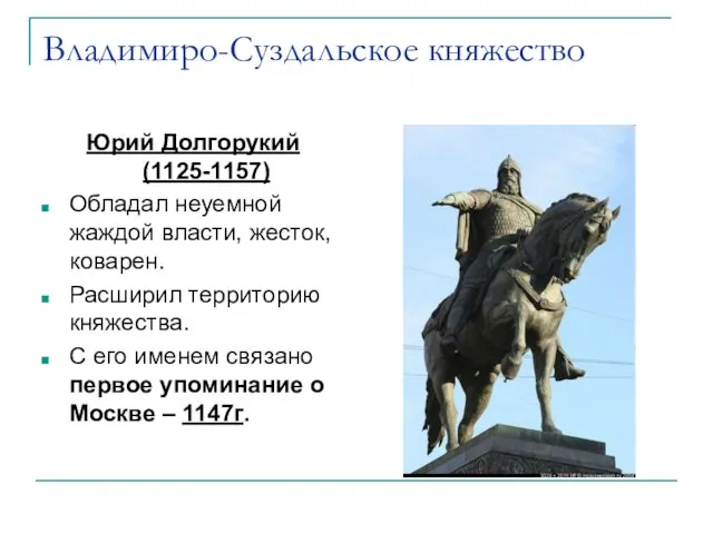 Владимиро-Суздальское княжество Юрий Долгорукий (1125-1157) Обладал неуемной жаждой власти, жесток, коварен. Расширил территорию