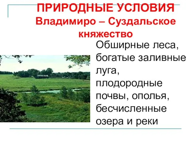 ПРИРОДНЫЕ УСЛОВИЯ Владимиро – Суздальское княжество Обширные леса, богатые заливные луга, плодородные почвы,