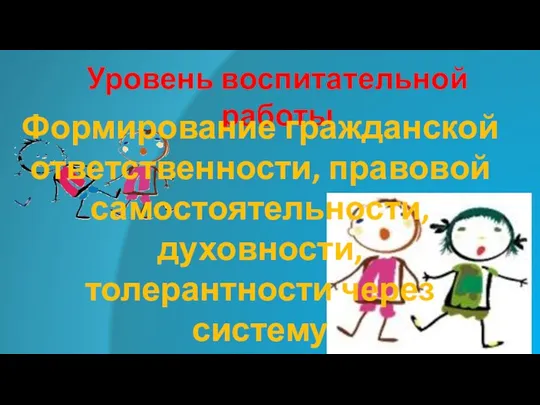 Уровень воспитательной работы Формирование гражданской ответственности, правовой самостоятельности, духовности, толерантности через систему классных часов, воспитательных мероприятий.