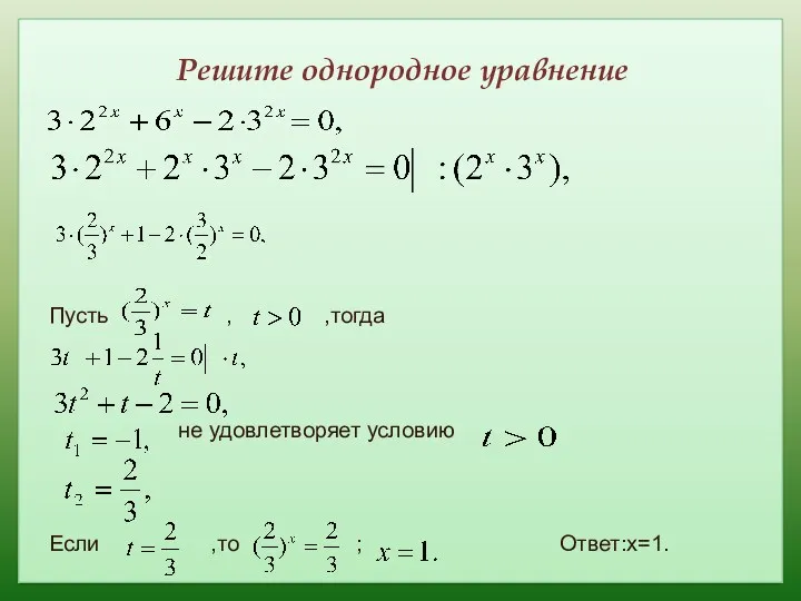 Решите однородное уравнение Пусть , ,тогда не удовлетворяет условию Если ,то ; Ответ:х=1.