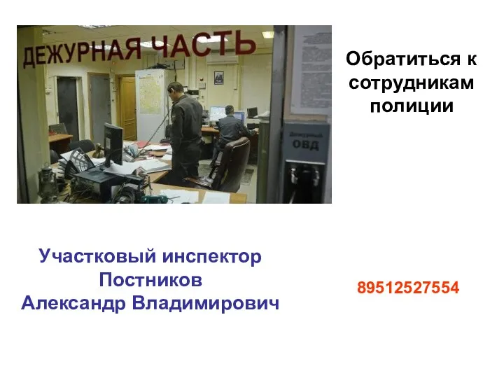 Обратиться к сотрудникам полиции Участковый инспектор Постников Александр Владимирович 89512527554