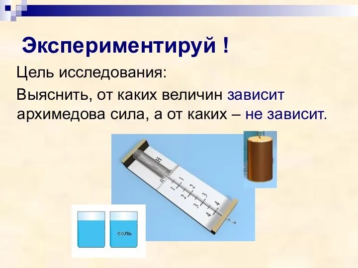 Экспериментируй ! Цель исследования: Выяснить, от каких величин зависит архимедова