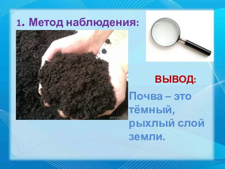 1. Метод наблюдения: ВЫВОД: Почва – это тёмный, рыхлый слой земли.