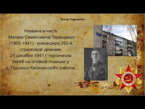 Улица Терещенко Названа в честь Матвея Семёновича Терещенко (1903-1941) - командира 262-й стрелковой