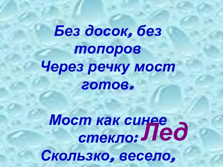 Без досок, без топоров Через речку мост готов. Мост как синее стекло: Скользко, весело, светло… Лед