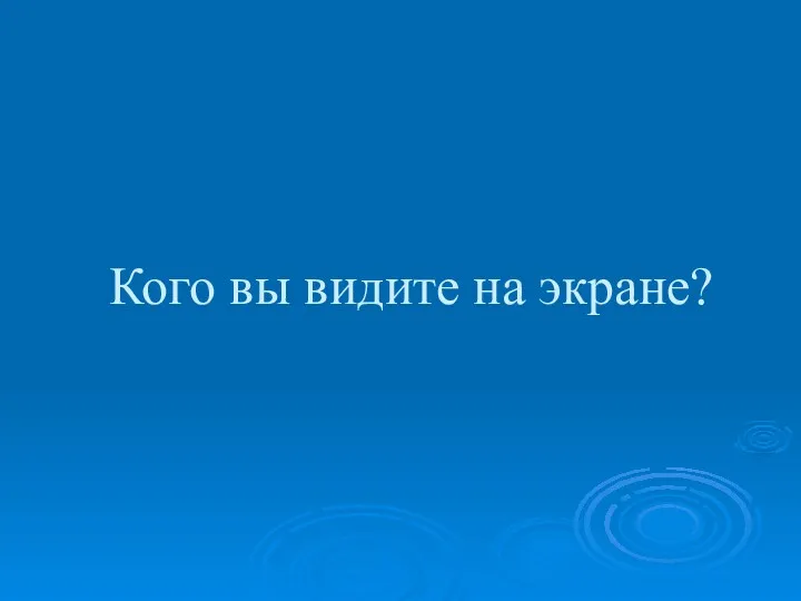 Кого вы видите на экране?