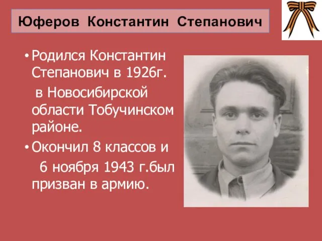 Юферов Константин Степанович Родился Константин Степанович в 1926г. в Новосибирской области Тобучинском районе.