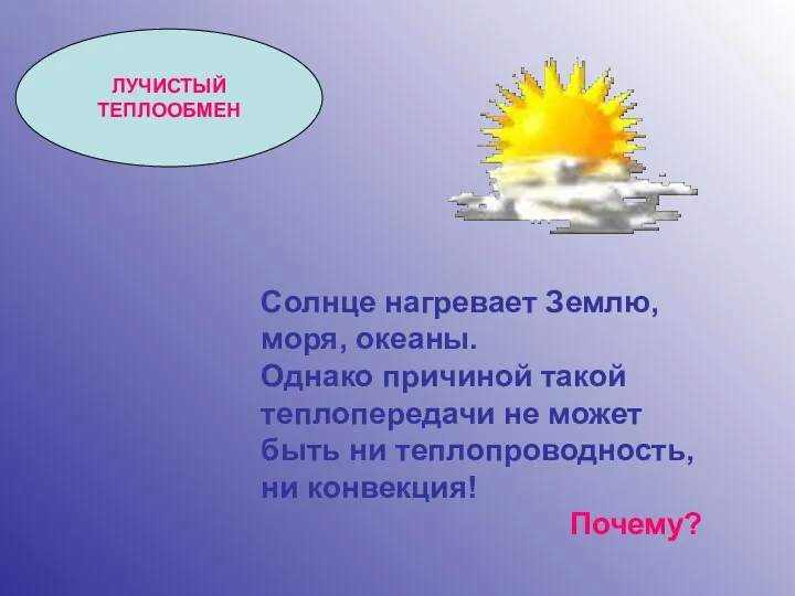 ЛУЧИСТЫЙ ТЕПЛООБМЕН Солнце нагревает Землю, моря, океаны. Однако причиной такой теплопередачи не может