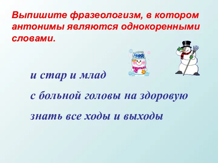 Выпишите фразеологизм, в котором антонимы являются однокоренными словами. и стар