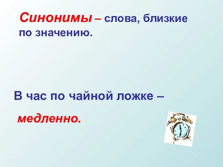 Синонимы – слова, близкие по значению. В час по чайной ложке – медленно.