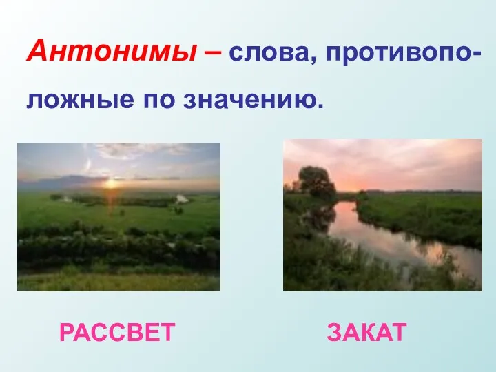 Антонимы – слова, противопо- ложные по значению. РАССВЕТ ЗАКАТ