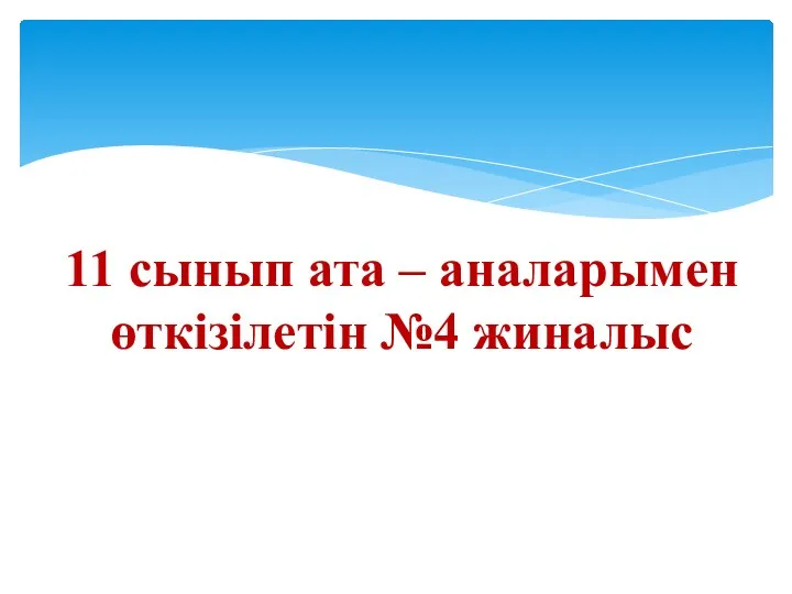 11 сынып ата - аналарымен өткізілген №4 жиналыс