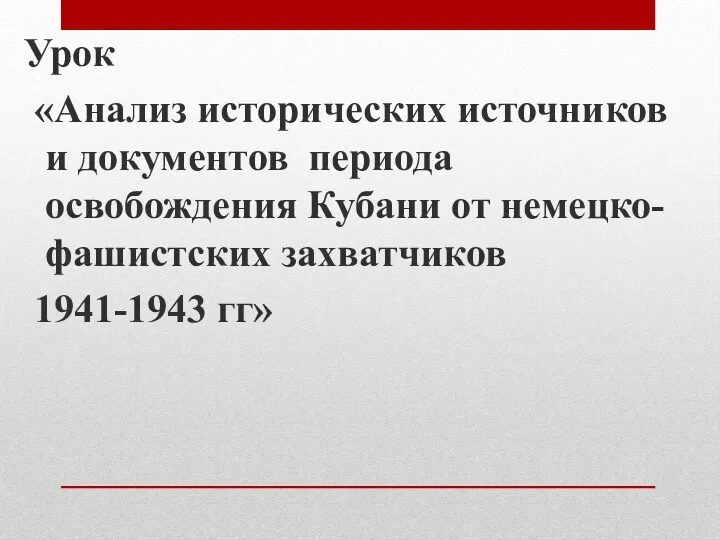 Урок «Анализ исторических источников и документов периода освобождения Кубани от немецко- фашистских захватчиков 1941-1943 гг»