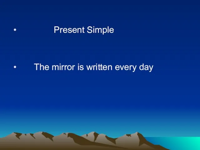 Present Simple The mirror is written every day