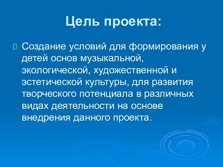 Цель проекта: Создание условий для формирования у детей основ музыкальной,