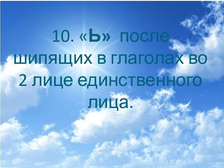 10. «Ь» после шипящих в глаголах во 2 лице единственного лица.