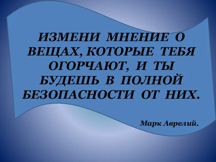 ИЗМЕНИ МНЕНИЕ О ВЕЩАХ, КОТОРЫЕ ТЕБЯ ОГОРЧАЮТ, И ТЫ БУДЕШЬ В ПОЛНОЙ БЕЗОПАСНОСТИ